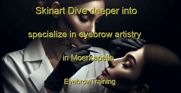 Skinart Dive deeper into specialize in eyebrow artistry in Moerkapelle | EyebrowTraining | EyebrowClasses | SkinartTraining-Netherlands