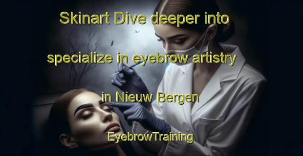 Skinart Dive deeper into specialize in eyebrow artistry in Nieuw Bergen | EyebrowTraining | EyebrowClasses | SkinartTraining-Netherlands