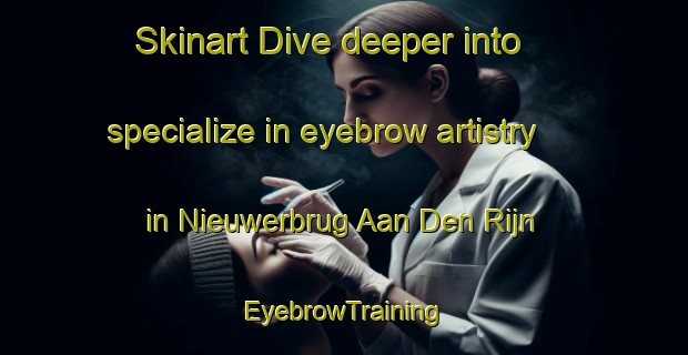 Skinart Dive deeper into specialize in eyebrow artistry in Nieuwerbrug Aan Den Rijn | EyebrowTraining | EyebrowClasses | SkinartTraining-Netherlands