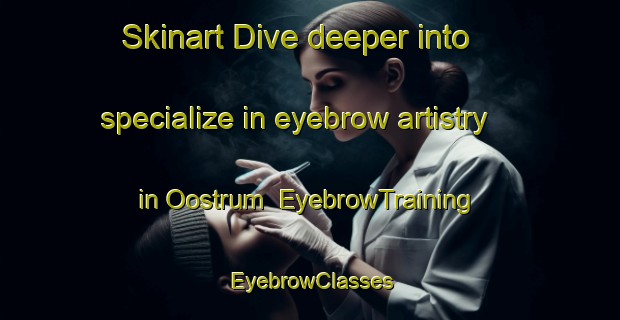 Skinart Dive deeper into specialize in eyebrow artistry in Oostrum | EyebrowTraining | EyebrowClasses | SkinartTraining-Netherlands