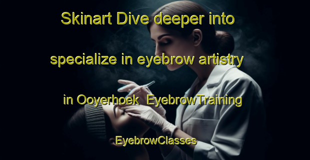 Skinart Dive deeper into specialize in eyebrow artistry in Ooyerhoek | EyebrowTraining | EyebrowClasses | SkinartTraining-Netherlands