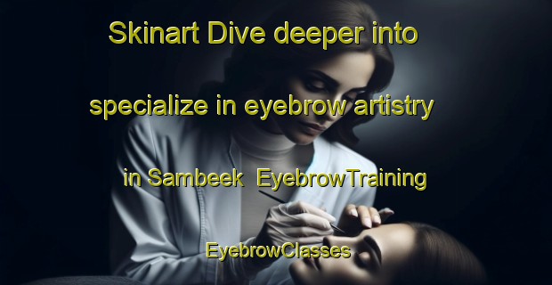Skinart Dive deeper into specialize in eyebrow artistry in Sambeek | EyebrowTraining | EyebrowClasses | SkinartTraining-Netherlands