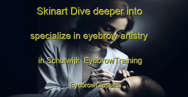 Skinart Dive deeper into specialize in eyebrow artistry in Schutwijk | EyebrowTraining | EyebrowClasses | SkinartTraining-Netherlands