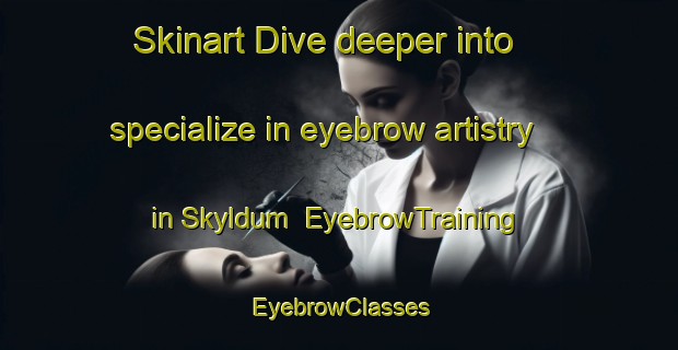 Skinart Dive deeper into specialize in eyebrow artistry in Skyldum | EyebrowTraining | EyebrowClasses | SkinartTraining-Netherlands