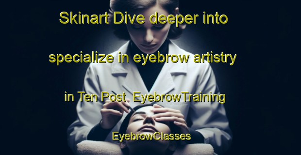 Skinart Dive deeper into specialize in eyebrow artistry in Ten Post | EyebrowTraining | EyebrowClasses | SkinartTraining-Netherlands