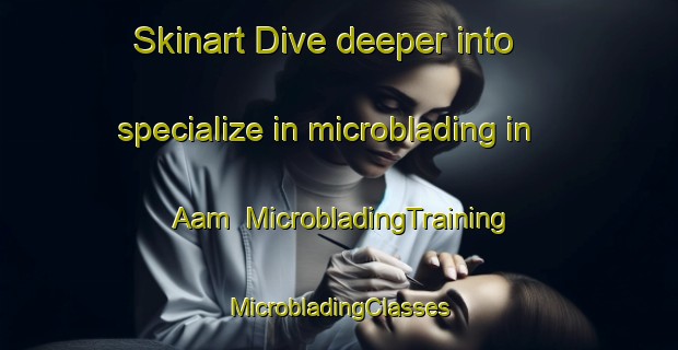 Skinart Dive deeper into specialize in microblading in Aam | #MicrobladingTraining #MicrobladingClasses #SkinartTraining-Netherlands