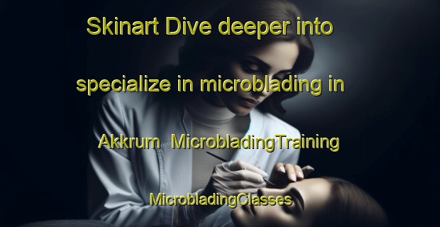 Skinart Dive deeper into specialize in microblading in Akkrum | #MicrobladingTraining #MicrobladingClasses #SkinartTraining-Netherlands