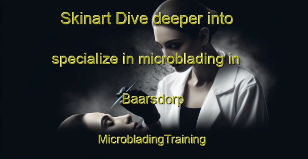 Skinart Dive deeper into specialize in microblading in Baarsdorp | #MicrobladingTraining #MicrobladingClasses #SkinartTraining-Netherlands