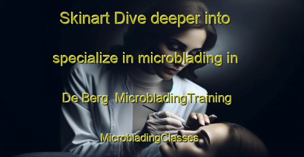 Skinart Dive deeper into specialize in microblading in De Berg | MicrobladingTraining | MicrobladingClasses | SkinartTraining-Netherlands