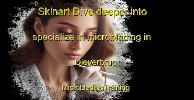 Skinart Dive deeper into specialize in microblading in Dieverbrug | #MicrobladingTraining #MicrobladingClasses #SkinartTraining-Netherlands