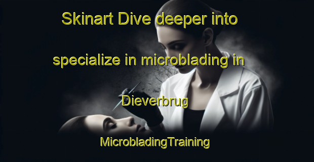 Skinart Dive deeper into specialize in microblading in Dieverbrug | #MicrobladingTraining #MicrobladingClasses #SkinartTraining-Netherlands