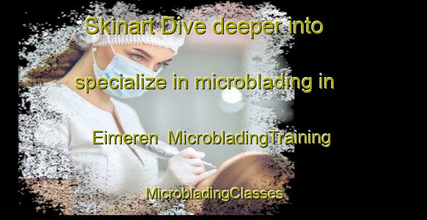 Skinart Dive deeper into specialize in microblading in Eimeren | #MicrobladingTraining #MicrobladingClasses #SkinartTraining-Netherlands