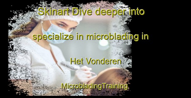 Skinart Dive deeper into specialize in microblading in Het Vonderen | #MicrobladingTraining #MicrobladingClasses #SkinartTraining-Netherlands