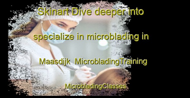 Skinart Dive deeper into specialize in microblading in Maasdijk | #MicrobladingTraining #MicrobladingClasses #SkinartTraining-Netherlands