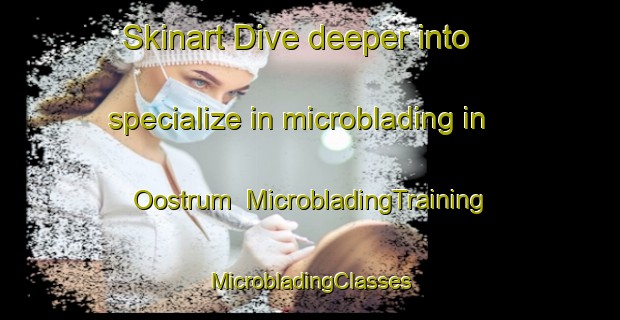 Skinart Dive deeper into specialize in microblading in Oostrum | #MicrobladingTraining #MicrobladingClasses #SkinartTraining-Netherlands