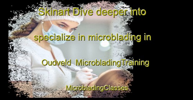 Skinart Dive deeper into specialize in microblading in Oudveld | #MicrobladingTraining #MicrobladingClasses #SkinartTraining-Netherlands