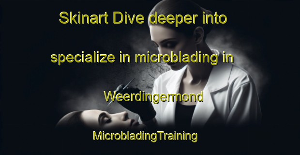 Skinart Dive deeper into specialize in microblading in Weerdingermond | MicrobladingTraining | MicrobladingClasses | SkinartTraining-Netherlands