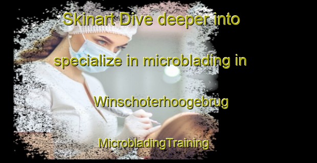 Skinart Dive deeper into specialize in microblading in Winschoterhoogebrug | MicrobladingTraining | MicrobladingClasses | SkinartTraining-Netherlands