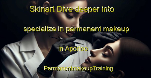 Skinart Dive deeper into specialize in permanent makeup in Aperloo | #PermanentmakeupTraining #PermanentmakeupClasses #SkinartTraining-Netherlands