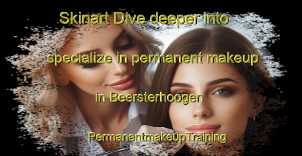 Skinart Dive deeper into specialize in permanent makeup in Beersterhoogen | #PermanentmakeupTraining #PermanentmakeupClasses #SkinartTraining-Netherlands