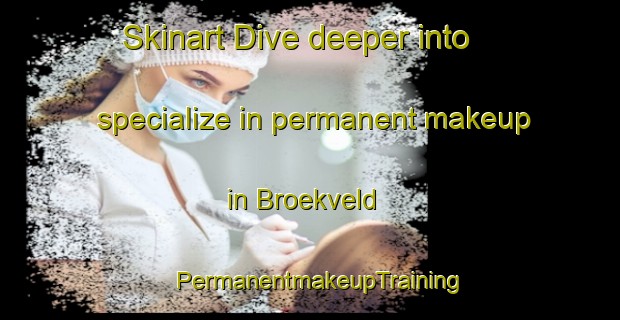 Skinart Dive deeper into specialize in permanent makeup in Broekveld | PermanentmakeupTraining | PermanentmakeupClasses | SkinartTraining-Netherlands