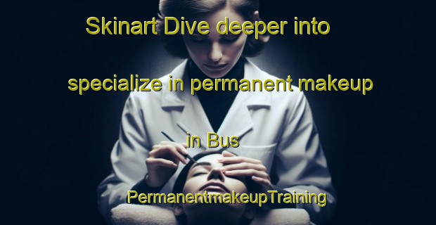 Skinart Dive deeper into specialize in permanent makeup in Bus | #PermanentmakeupTraining #PermanentmakeupClasses #SkinartTraining-Netherlands