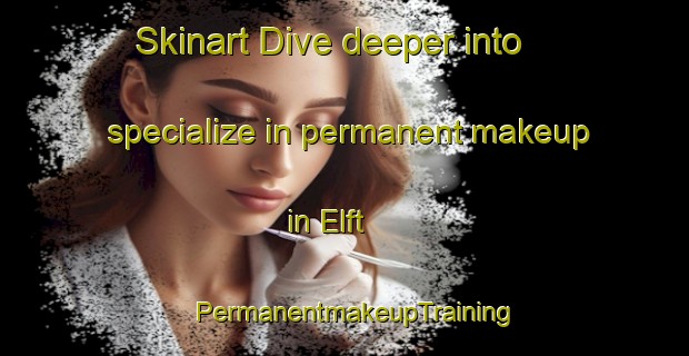 Skinart Dive deeper into specialize in permanent makeup in Elft | PermanentmakeupTraining | PermanentmakeupClasses | SkinartTraining-Netherlands