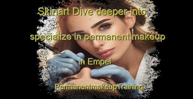Skinart Dive deeper into specialize in permanent makeup in Empel | PermanentmakeupTraining | PermanentmakeupClasses | SkinartTraining-Netherlands