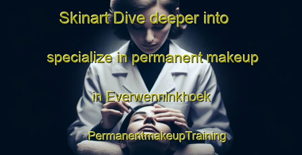 Skinart Dive deeper into specialize in permanent makeup in Everwenninkhoek | #PermanentmakeupTraining #PermanentmakeupClasses #SkinartTraining-Netherlands