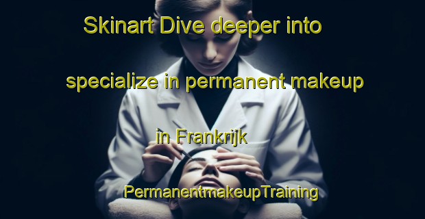 Skinart Dive deeper into specialize in permanent makeup in Frankrijk | #PermanentmakeupTraining #PermanentmakeupClasses #SkinartTraining-Netherlands