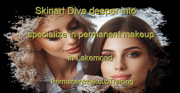 Skinart Dive deeper into specialize in permanent makeup in Lakemond | PermanentmakeupTraining | PermanentmakeupClasses | SkinartTraining-Netherlands