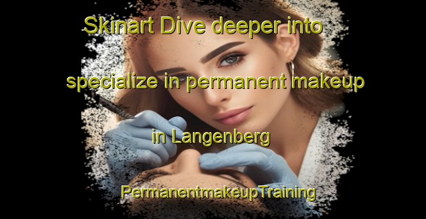Skinart Dive deeper into specialize in permanent makeup in Langenberg | PermanentmakeupTraining | PermanentmakeupClasses | SkinartTraining-Netherlands