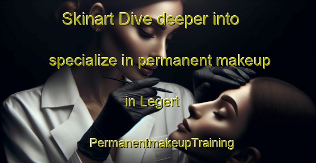 Skinart Dive deeper into specialize in permanent makeup in Legert | PermanentmakeupTraining | PermanentmakeupClasses | SkinartTraining-Netherlands