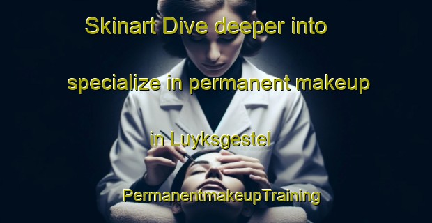 Skinart Dive deeper into specialize in permanent makeup in Luyksgestel | PermanentmakeupTraining | PermanentmakeupClasses | SkinartTraining-Netherlands