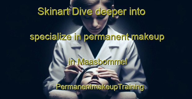 Skinart Dive deeper into specialize in permanent makeup in Maasbommel | #PermanentmakeupTraining #PermanentmakeupClasses #SkinartTraining-Netherlands