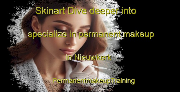 Skinart Dive deeper into specialize in permanent makeup in Nieuwkerk | #PermanentmakeupTraining #PermanentmakeupClasses #SkinartTraining-Netherlands