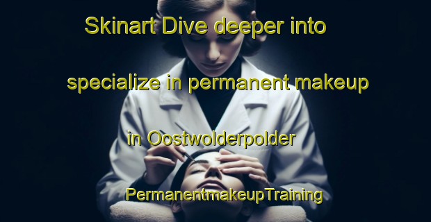 Skinart Dive deeper into specialize in permanent makeup in Oostwolderpolder | #PermanentmakeupTraining #PermanentmakeupClasses #SkinartTraining-Netherlands