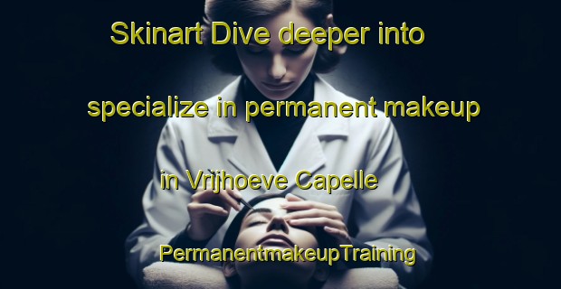 Skinart Dive deeper into specialize in permanent makeup in Vrijhoeve Capelle | PermanentmakeupTraining | PermanentmakeupClasses | SkinartTraining-Netherlands