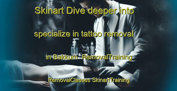 Skinart Dive deeper into specialize in tattoo removal in Bakkum | #RemovalTraining #RemovalClasses #SkinartTraining-Netherlands