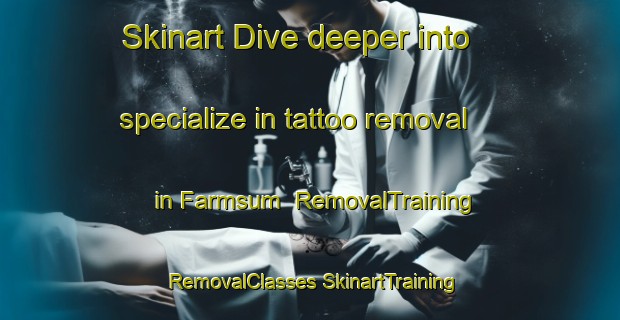 Skinart Dive deeper into specialize in tattoo removal in Farmsum | #RemovalTraining #RemovalClasses #SkinartTraining-Netherlands