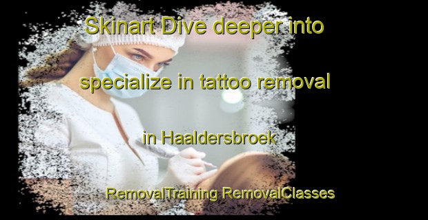 Skinart Dive deeper into specialize in tattoo removal in Haaldersbroek | #RemovalTraining #RemovalClasses #SkinartTraining-Netherlands