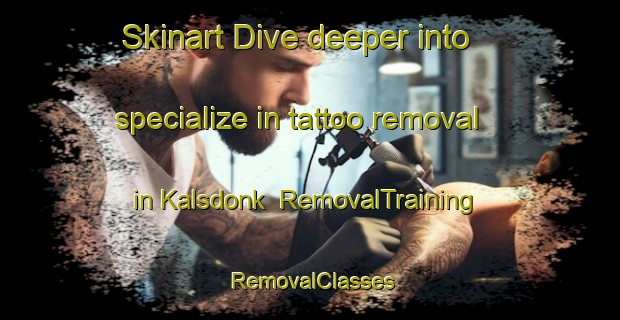 Skinart Dive deeper into specialize in tattoo removal in Kalsdonk | RemovalTraining | RemovalClasses | SkinartTraining-Netherlands