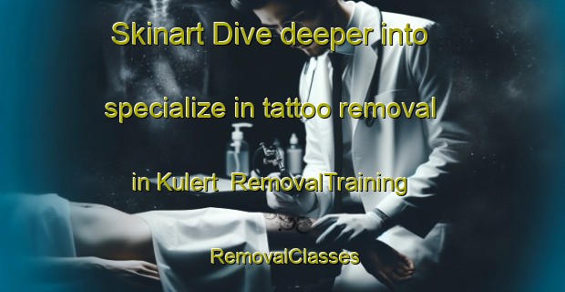 Skinart Dive deeper into specialize in tattoo removal in Kulert | RemovalTraining | RemovalClasses | SkinartTraining-Netherlands