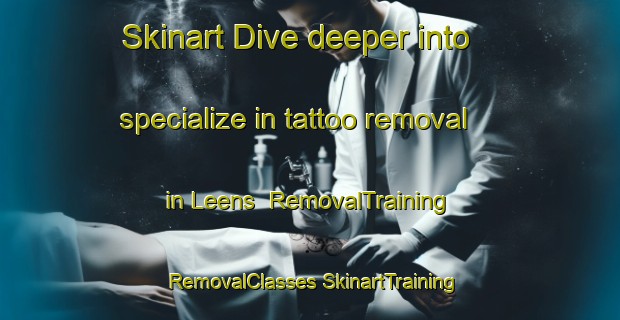 Skinart Dive deeper into specialize in tattoo removal in Leens | #RemovalTraining #RemovalClasses #SkinartTraining-Netherlands