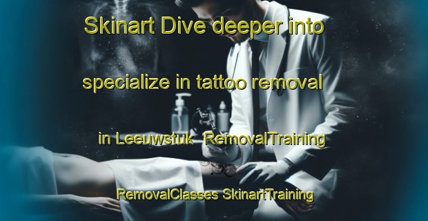 Skinart Dive deeper into specialize in tattoo removal in Leeuwstuk | #RemovalTraining #RemovalClasses #SkinartTraining-Netherlands