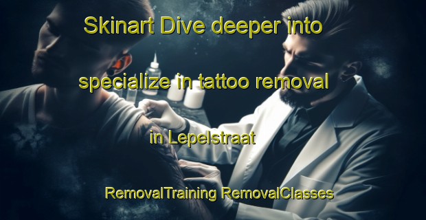 Skinart Dive deeper into specialize in tattoo removal in Lepelstraat | #RemovalTraining #RemovalClasses #SkinartTraining-Netherlands