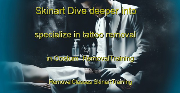 Skinart Dive deeper into specialize in tattoo removal in Oostum | #RemovalTraining #RemovalClasses #SkinartTraining-Netherlands