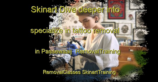 Skinart Dive deeper into specialize in tattoo removal in Passewaaij | #RemovalTraining #RemovalClasses #SkinartTraining-Netherlands