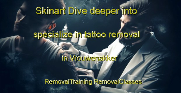 Skinart Dive deeper into specialize in tattoo removal in Vrouwenakker | #RemovalTraining #RemovalClasses #SkinartTraining-Netherlands