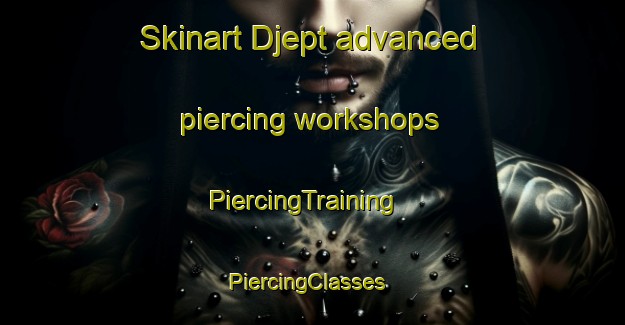 Skinart Djept advanced piercing workshops | PiercingTraining | PiercingClasses | SkinartTraining-Netherlands